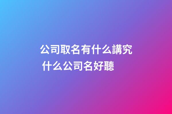 公司取名有什么講究 什么公司名好聽-第1張-公司起名-玄機(jī)派